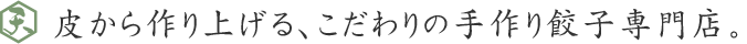 皮から作り上げる、こだわりの手作り餃子専門店。